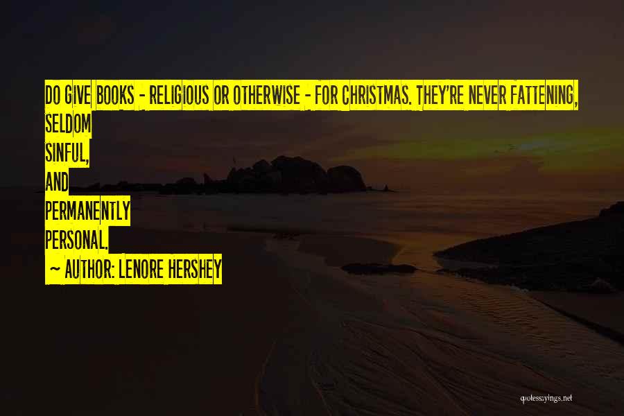 Lenore Hershey Quotes: Do Give Books - Religious Or Otherwise - For Christmas. They're Never Fattening, Seldom Sinful, And Permanently Personal.