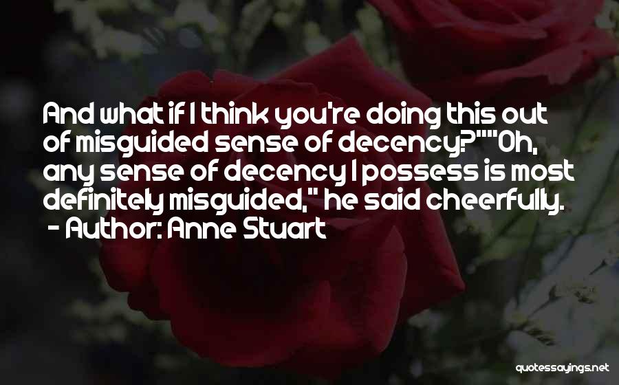 Anne Stuart Quotes: And What If I Think You're Doing This Out Of Misguided Sense Of Decency?oh, Any Sense Of Decency I Possess