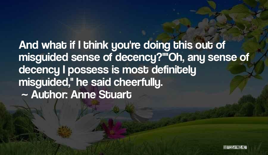 Anne Stuart Quotes: And What If I Think You're Doing This Out Of Misguided Sense Of Decency?oh, Any Sense Of Decency I Possess