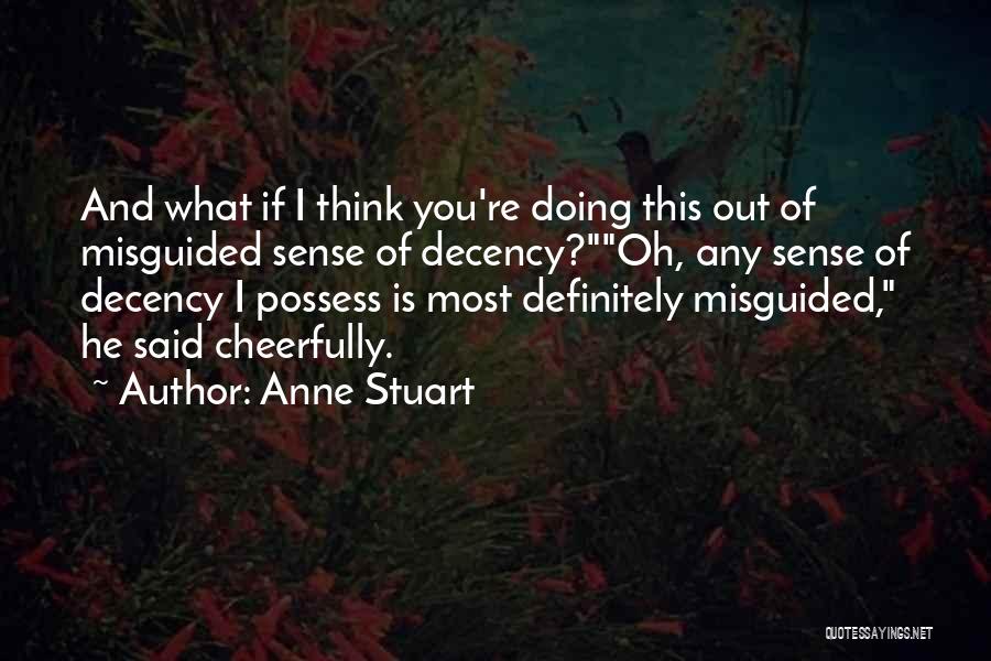 Anne Stuart Quotes: And What If I Think You're Doing This Out Of Misguided Sense Of Decency?oh, Any Sense Of Decency I Possess