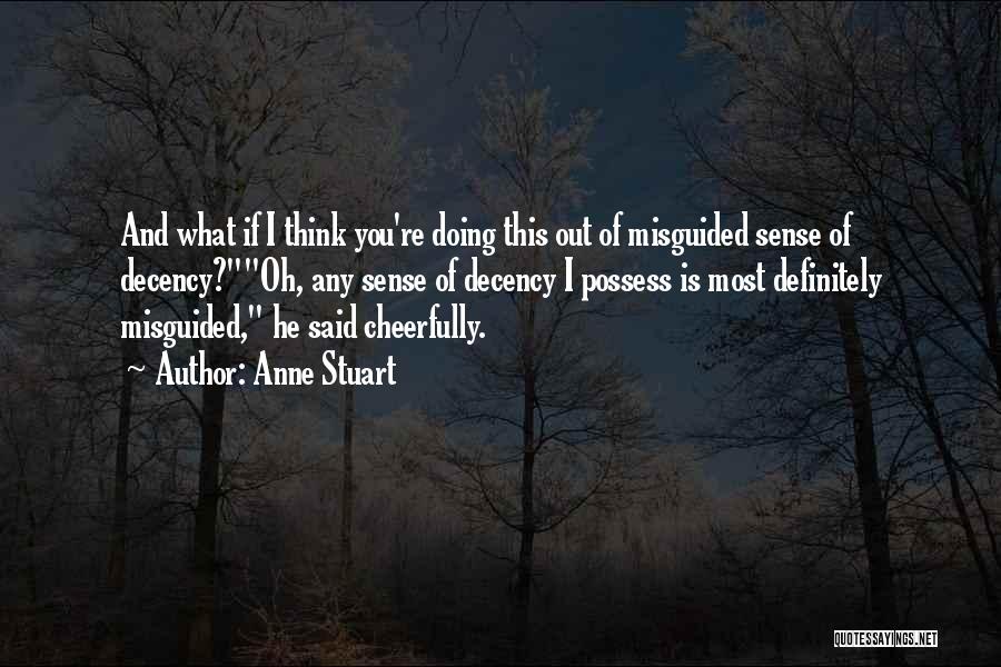 Anne Stuart Quotes: And What If I Think You're Doing This Out Of Misguided Sense Of Decency?oh, Any Sense Of Decency I Possess