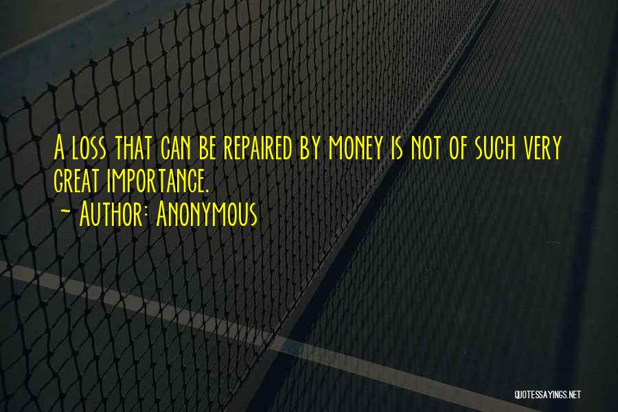 Anonymous Quotes: A Loss That Can Be Repaired By Money Is Not Of Such Very Great Importance.