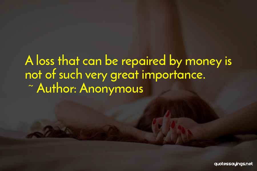 Anonymous Quotes: A Loss That Can Be Repaired By Money Is Not Of Such Very Great Importance.