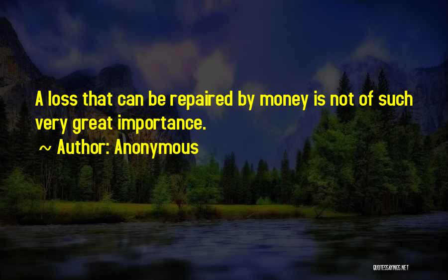 Anonymous Quotes: A Loss That Can Be Repaired By Money Is Not Of Such Very Great Importance.