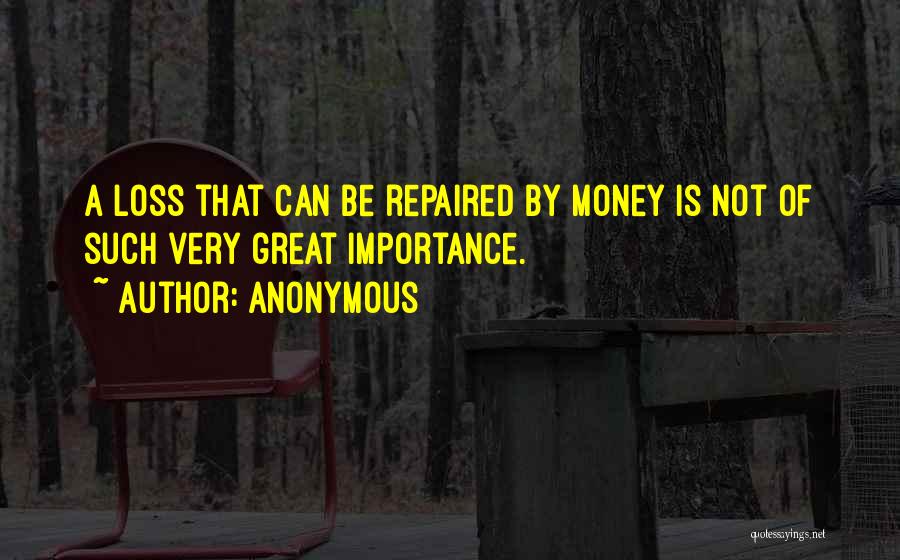 Anonymous Quotes: A Loss That Can Be Repaired By Money Is Not Of Such Very Great Importance.