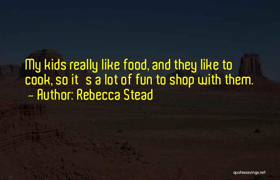 Rebecca Stead Quotes: My Kids Really Like Food, And They Like To Cook, So It's A Lot Of Fun To Shop With Them.
