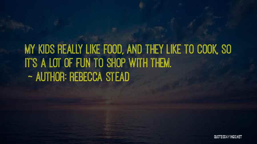 Rebecca Stead Quotes: My Kids Really Like Food, And They Like To Cook, So It's A Lot Of Fun To Shop With Them.