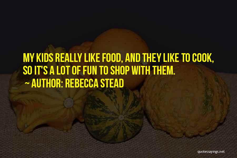 Rebecca Stead Quotes: My Kids Really Like Food, And They Like To Cook, So It's A Lot Of Fun To Shop With Them.