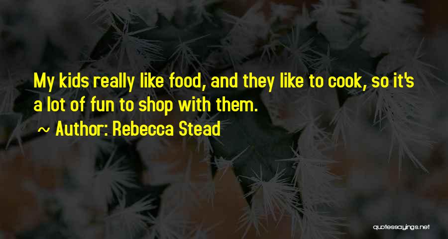 Rebecca Stead Quotes: My Kids Really Like Food, And They Like To Cook, So It's A Lot Of Fun To Shop With Them.