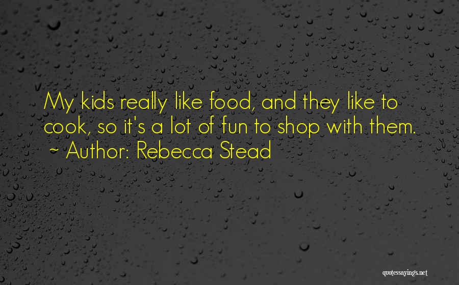 Rebecca Stead Quotes: My Kids Really Like Food, And They Like To Cook, So It's A Lot Of Fun To Shop With Them.