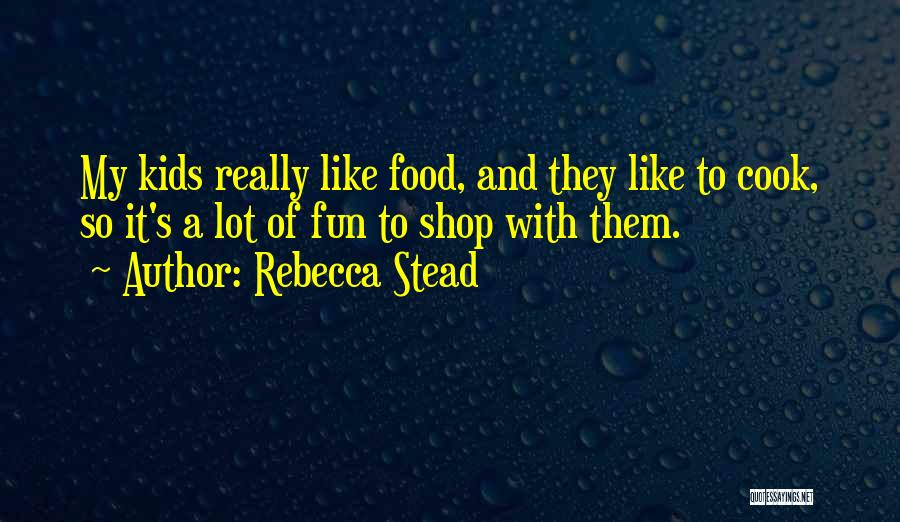 Rebecca Stead Quotes: My Kids Really Like Food, And They Like To Cook, So It's A Lot Of Fun To Shop With Them.