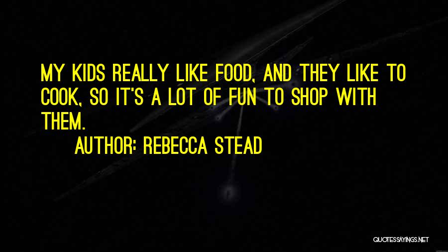 Rebecca Stead Quotes: My Kids Really Like Food, And They Like To Cook, So It's A Lot Of Fun To Shop With Them.