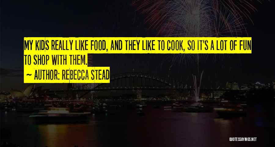 Rebecca Stead Quotes: My Kids Really Like Food, And They Like To Cook, So It's A Lot Of Fun To Shop With Them.