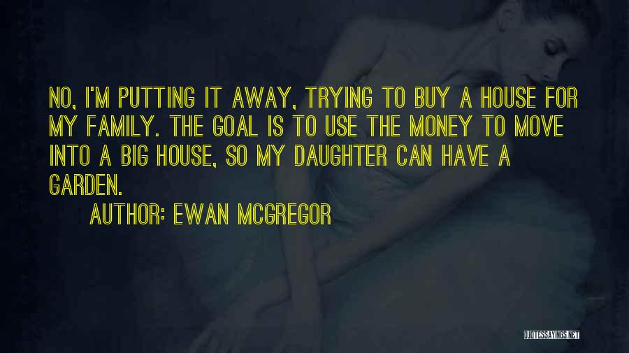 Ewan McGregor Quotes: No, I'm Putting It Away, Trying To Buy A House For My Family. The Goal Is To Use The Money