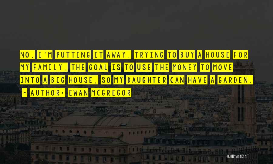 Ewan McGregor Quotes: No, I'm Putting It Away, Trying To Buy A House For My Family. The Goal Is To Use The Money