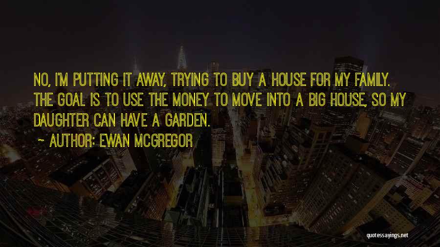 Ewan McGregor Quotes: No, I'm Putting It Away, Trying To Buy A House For My Family. The Goal Is To Use The Money