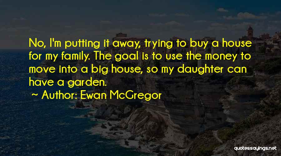 Ewan McGregor Quotes: No, I'm Putting It Away, Trying To Buy A House For My Family. The Goal Is To Use The Money