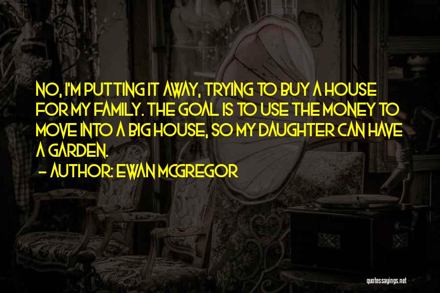 Ewan McGregor Quotes: No, I'm Putting It Away, Trying To Buy A House For My Family. The Goal Is To Use The Money