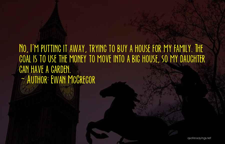 Ewan McGregor Quotes: No, I'm Putting It Away, Trying To Buy A House For My Family. The Goal Is To Use The Money