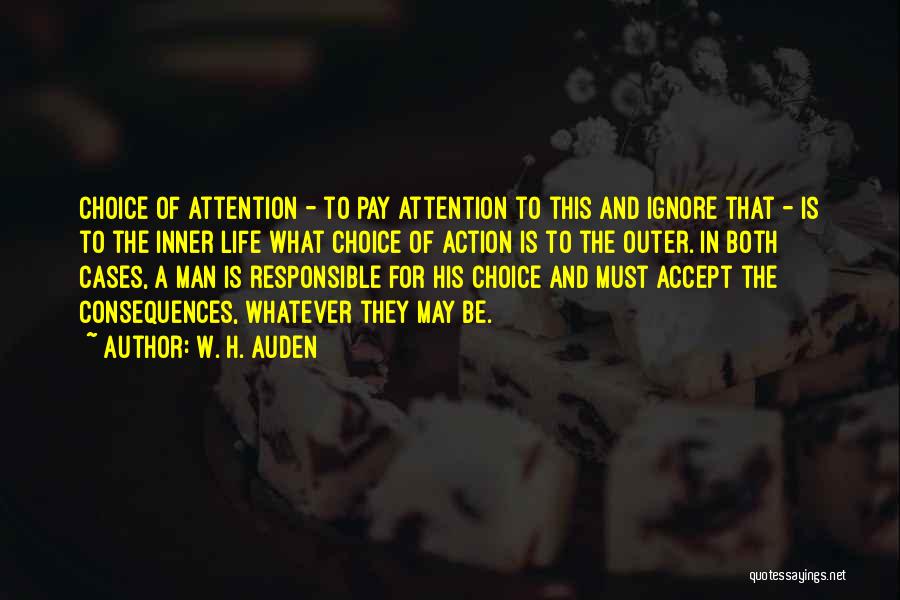 W. H. Auden Quotes: Choice Of Attention - To Pay Attention To This And Ignore That - Is To The Inner Life What Choice