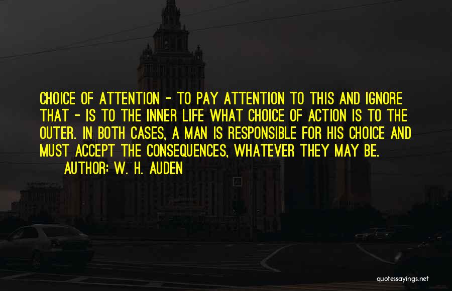 W. H. Auden Quotes: Choice Of Attention - To Pay Attention To This And Ignore That - Is To The Inner Life What Choice