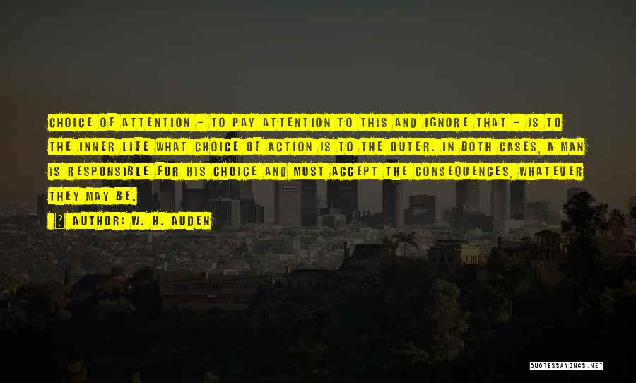 W. H. Auden Quotes: Choice Of Attention - To Pay Attention To This And Ignore That - Is To The Inner Life What Choice