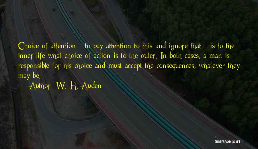 W. H. Auden Quotes: Choice Of Attention - To Pay Attention To This And Ignore That - Is To The Inner Life What Choice
