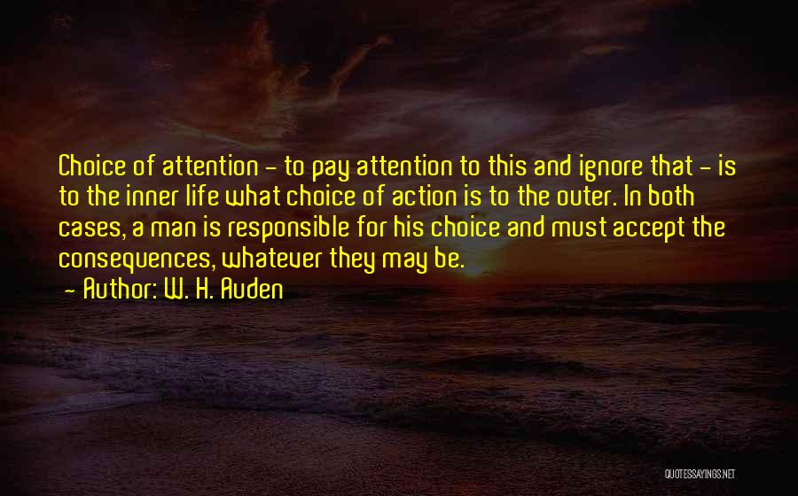 W. H. Auden Quotes: Choice Of Attention - To Pay Attention To This And Ignore That - Is To The Inner Life What Choice