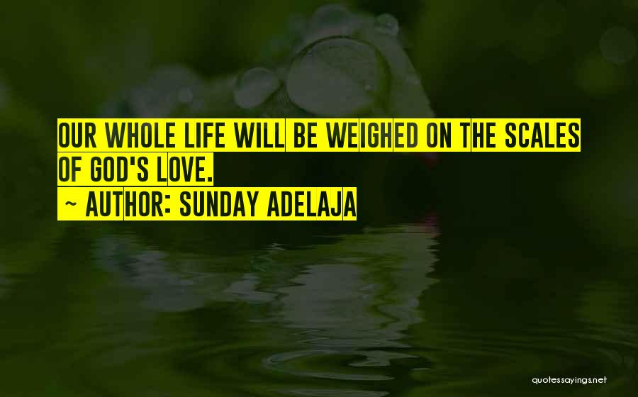 Sunday Adelaja Quotes: Our Whole Life Will Be Weighed On The Scales Of God's Love.