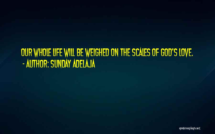 Sunday Adelaja Quotes: Our Whole Life Will Be Weighed On The Scales Of God's Love.