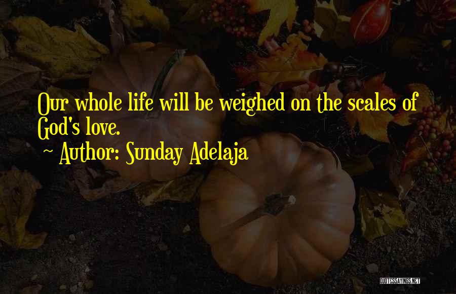 Sunday Adelaja Quotes: Our Whole Life Will Be Weighed On The Scales Of God's Love.