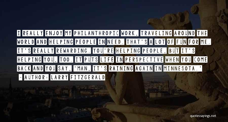 Larry Fitzgerald Quotes: I Really Enjoy My Philanthropic Work, Traveling Around The World And Helping People In Need. That's A Lot Of Fun