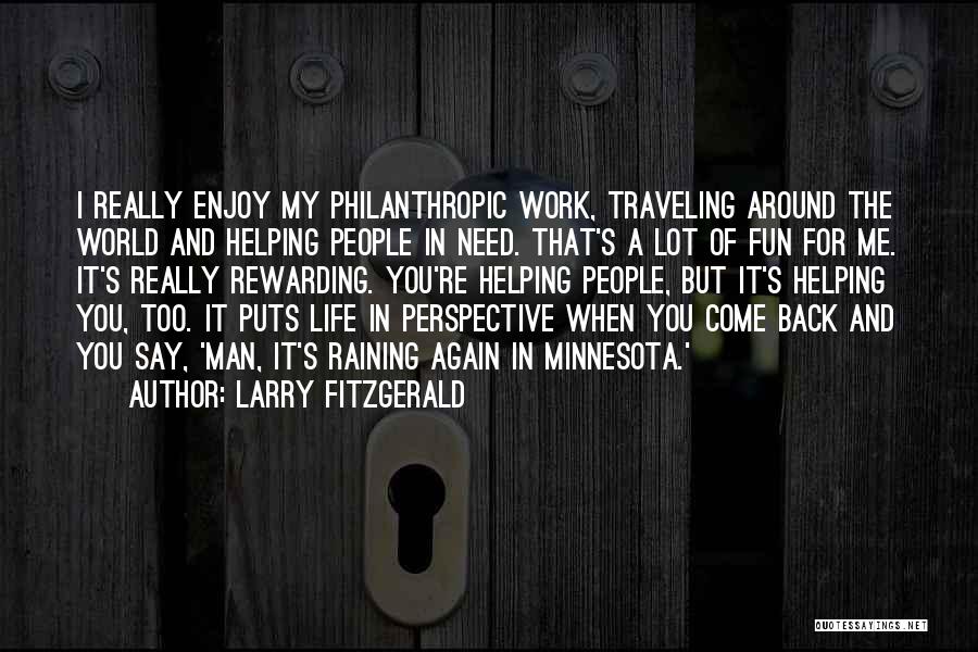 Larry Fitzgerald Quotes: I Really Enjoy My Philanthropic Work, Traveling Around The World And Helping People In Need. That's A Lot Of Fun
