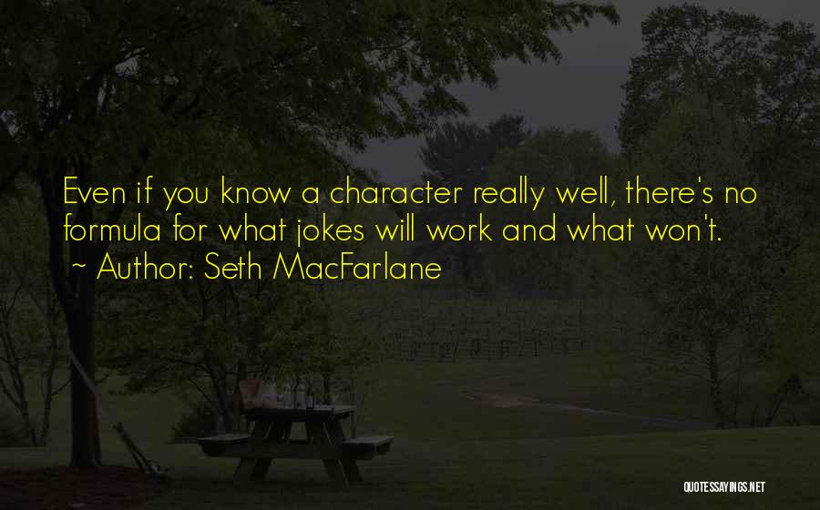 Seth MacFarlane Quotes: Even If You Know A Character Really Well, There's No Formula For What Jokes Will Work And What Won't.