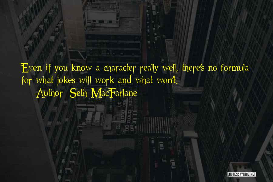 Seth MacFarlane Quotes: Even If You Know A Character Really Well, There's No Formula For What Jokes Will Work And What Won't.