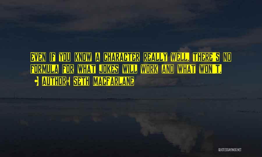 Seth MacFarlane Quotes: Even If You Know A Character Really Well, There's No Formula For What Jokes Will Work And What Won't.