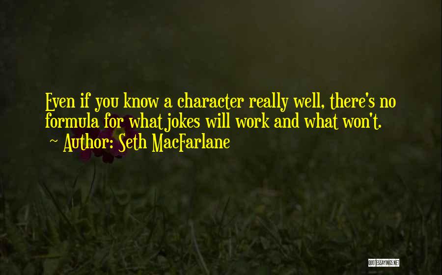 Seth MacFarlane Quotes: Even If You Know A Character Really Well, There's No Formula For What Jokes Will Work And What Won't.