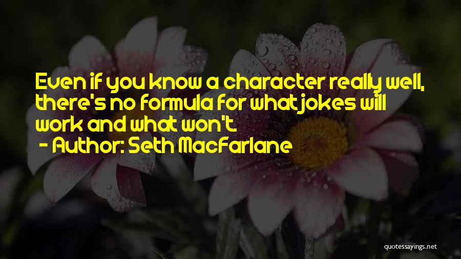 Seth MacFarlane Quotes: Even If You Know A Character Really Well, There's No Formula For What Jokes Will Work And What Won't.