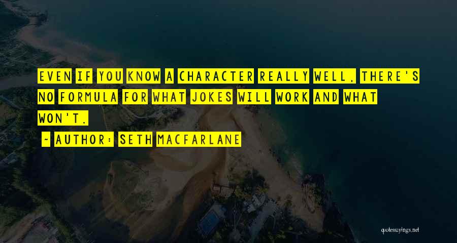 Seth MacFarlane Quotes: Even If You Know A Character Really Well, There's No Formula For What Jokes Will Work And What Won't.