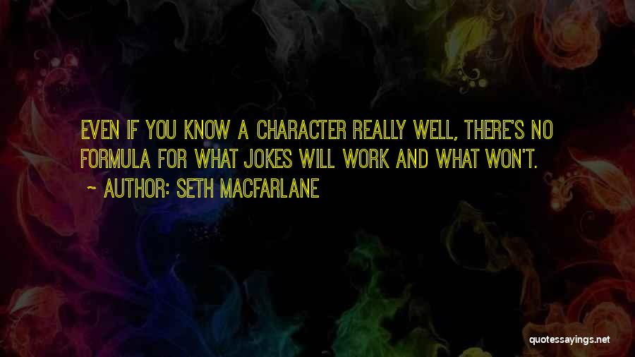 Seth MacFarlane Quotes: Even If You Know A Character Really Well, There's No Formula For What Jokes Will Work And What Won't.