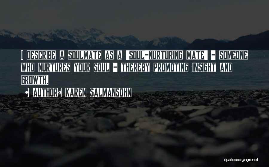 Karen Salmansohn Quotes: I Describe A Soulmate As A 'soul-nurturing Mate' - Someone Who Nurtures Your Soul - Thereby Promoting Insight And Growth.