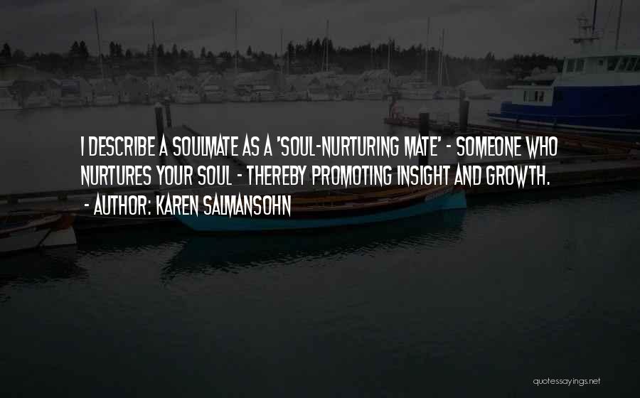 Karen Salmansohn Quotes: I Describe A Soulmate As A 'soul-nurturing Mate' - Someone Who Nurtures Your Soul - Thereby Promoting Insight And Growth.