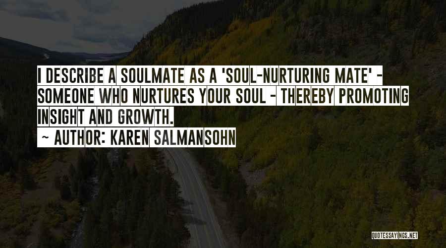 Karen Salmansohn Quotes: I Describe A Soulmate As A 'soul-nurturing Mate' - Someone Who Nurtures Your Soul - Thereby Promoting Insight And Growth.