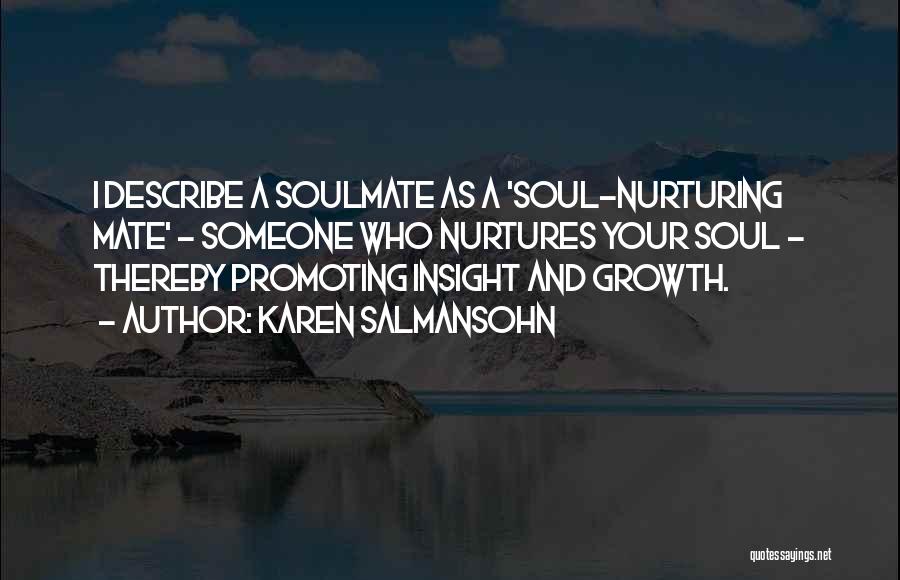 Karen Salmansohn Quotes: I Describe A Soulmate As A 'soul-nurturing Mate' - Someone Who Nurtures Your Soul - Thereby Promoting Insight And Growth.