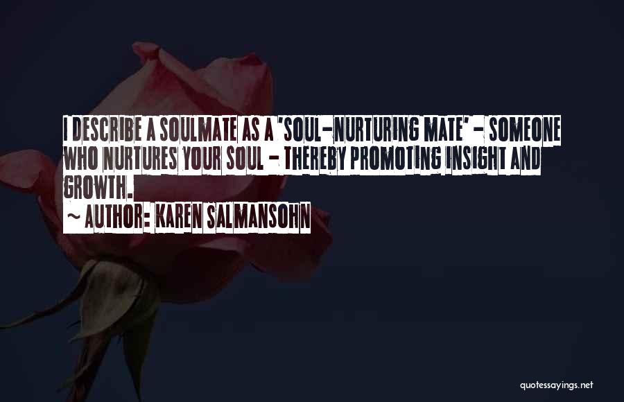 Karen Salmansohn Quotes: I Describe A Soulmate As A 'soul-nurturing Mate' - Someone Who Nurtures Your Soul - Thereby Promoting Insight And Growth.