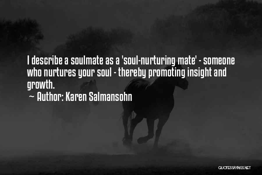 Karen Salmansohn Quotes: I Describe A Soulmate As A 'soul-nurturing Mate' - Someone Who Nurtures Your Soul - Thereby Promoting Insight And Growth.