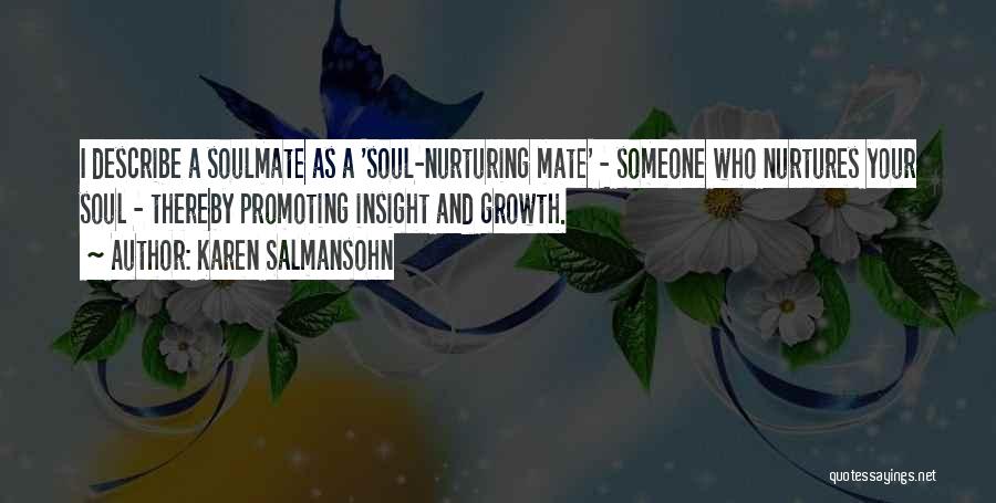 Karen Salmansohn Quotes: I Describe A Soulmate As A 'soul-nurturing Mate' - Someone Who Nurtures Your Soul - Thereby Promoting Insight And Growth.