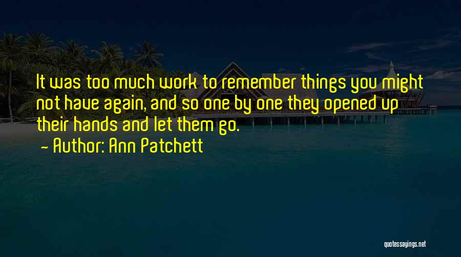 Ann Patchett Quotes: It Was Too Much Work To Remember Things You Might Not Have Again, And So One By One They Opened