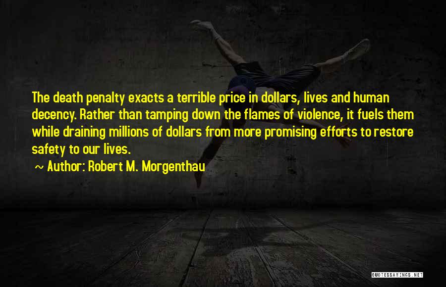 Robert M. Morgenthau Quotes: The Death Penalty Exacts A Terrible Price In Dollars, Lives And Human Decency. Rather Than Tamping Down The Flames Of