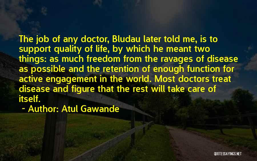 Atul Gawande Quotes: The Job Of Any Doctor, Bludau Later Told Me, Is To Support Quality Of Life, By Which He Meant Two